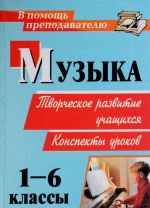 Muzyka. 1-6 klassy. Tvorcheskoe razvitie uchaschikhsja. Konspekty urokov