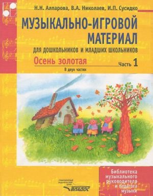 Muzykalno-igrovoj material dlja doshkolnikov i mladshikh shkolnikov. Osen zolotaja. V 2 chastjakh. Chast 1