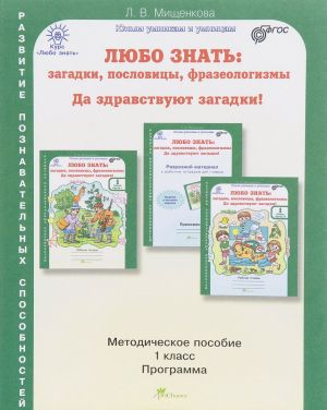 Ljubo znat. Zagadki, poslovitsy, frazeologizmy. Da zdravstvujut zagadki! 1 klass. Metodicheskoe posobie