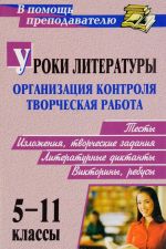 Uroki literatury. Organizatsija kontrolja i tvorcheskaja rabota. Testy, izlozhenija, tvorcheskie zadanija, literaturnye diktanty, viktoriny, rebusy. 5-11 klassy