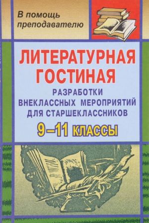 Literaturnaja gostinaja. 9-11 klassy. Razrabotki vneklassnykh meroprijatij dlja starsheklassnikov