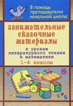 Zanimatelnye skazochnye materialy k urokam literaturnogo chtenija i matematiki. 1-4 klassy