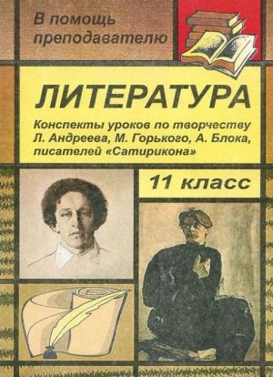 Literatura. 11 klass. Konspekty urokov po tvorchestvu L. Andreeva, M. Gorkogo, A. Bloka, pisatelej "Satirikona"