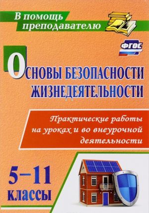 Osnovy bezopasnosti zhiznedejatelnosti. 5-11 klassy. Prakticheskie raboty na urokakh i vo vneurochnoj dejatelnosti