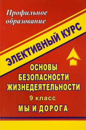 Osnovy bezopasnosti zhiznedejatelnosti. 9 klass. Elektivnyj kurs "My i doroga"