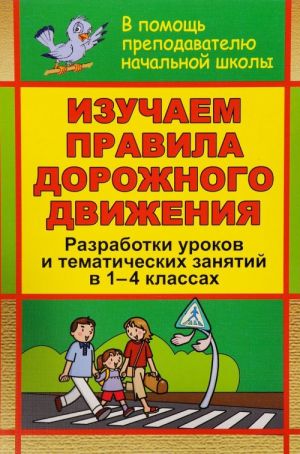 Izuchaem pravila dorozhnogo dvizhenija. Razrabotki urokov i tematicheskikh zanjatij v 1-4 klassakh