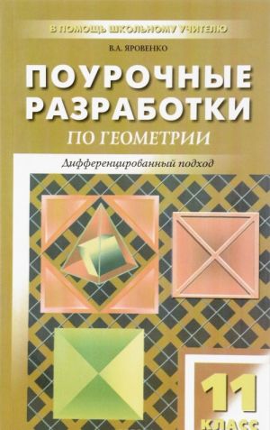 Pourochnye razrabotki po geometrii. 11 klass. Differentsirovannyj podkhod. K uchebnomu komplektu L. S. Atanasjana i dr.