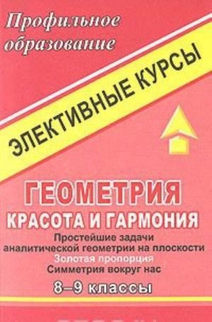 Geometrija. Krasota i garmonija. Prostejshie zadachi analiticheskoj geometrii na ploskosti. Zolotaja proportsija. Simmetrija vokrug nas. 8-9 klassy