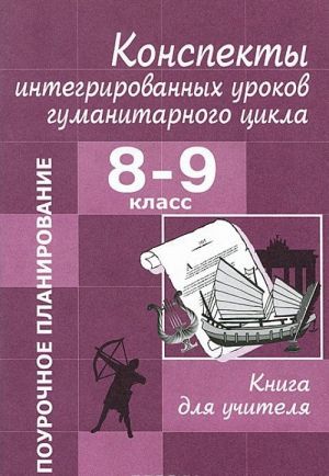 Konspekty integrirovannykh urokov gumanitarnogo tsikla. 8-9 klass. Kniga dlja uchitelja