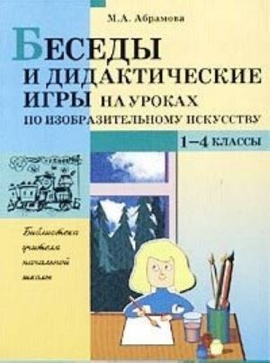 Besedy i didakticheskie igry na urokakh po izobrazitelnomu iskusstvu. 1-4 klassy