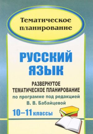 Russkij jazyk. 10-11 klassy. Bazovyj i profilnyj urovni. Razvernutoe tematicheskoe planirovanie po programme pod red. V. V. Babajtsevoj