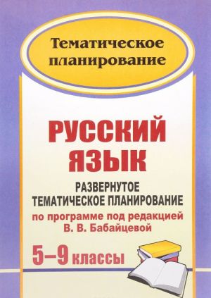 Russkij jazyk. 5-9 klassy. Razvernutoe tematicheskoe planirovanie po programme pod redaktsiej V. V. Babajtsevoj