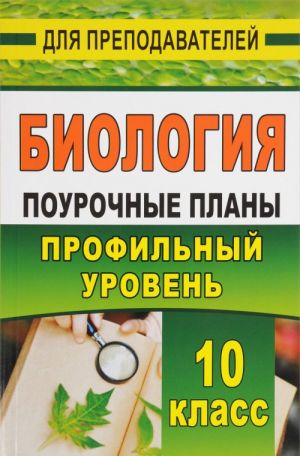 Биология. 10 класс. Поурочные планы по учебникам В. К. Шумного, Г. М. Дымшица, А. О. Рувинского, В. Б. Захарова, С. Г. Мамонтова, Н. И. Сонина. Профильный уровень