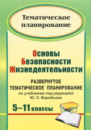 Osnovy bezopasnosti zhiznedejatelnosti. 5-11 klassy. Razvernutoe tematicheskoe planirovanie po uchebnikam pod redaktsiej Ju. L. Vorobeva