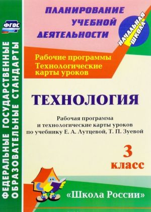 Технология. 3 класс. Рабочая программа и технологические карты уроков. По учебнику Е. А. Лутцевой, Т. П. Зуевой