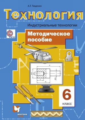 Tekhnologija. Industrialnye tekhnologii. 6 klass. Metodicheskoe posobie