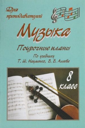 Музыка. 8 класс. Поурочные планы по учебнику Т. И. Науменко, В. В. Алеева