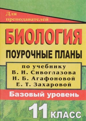 Биология. 11 класс. Поурочные планы по учебнику В. И. Сивоглазова, И. Б. Агафоновой, Е. Т. Захаровой "Общая биология. 10-11 классы". Базовый уровень