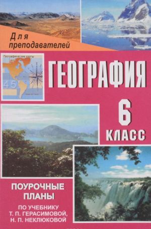 Geografija. 6 klass. Pourochnye plany po uchebniku T. P. Gerasimovoj, N. P. Nekljukovoj