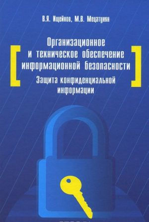 Организационное и техническое обеспечение информационной безопасности. Защита конфиденциальной информации. Учебное пособие