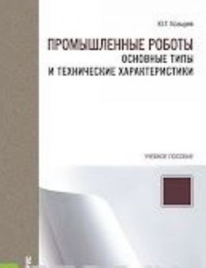 Promyshlennye roboty. Osnovnye tipy i tekhnicheskie kharakteristiki. Uchebnoe posobie