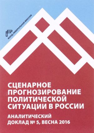 Stsenarnoe prognozirovanie politicheskoj situatsii v Rossii. Analiticheskij doklad No5, vesna 2016