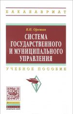 Система гос. и муниципал. управления: Уч.пос. / В.П.Орешин-М.: НИЦ ИНФРА-М,2016-320с(ВО: Бакалавр.)(п)