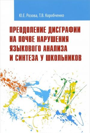 Preodolenie disgrafii na pochve narushenija jazykovogo analiza i sinteza u shkolnikov. Uchebno-metodicheskoe posobie