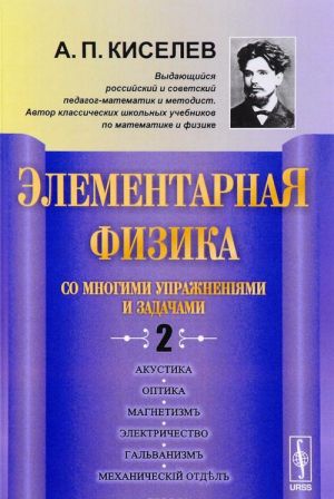 Elementarnaja fizika dlja srednikh uchebnykh zavedenij. So mnogimi uprazhnenijami i zadachami. Vypusk 2. Akustika, optika, magnetizm, elektrichestvo, galvanizm, mekhanicheskij otdel, prilozhenija