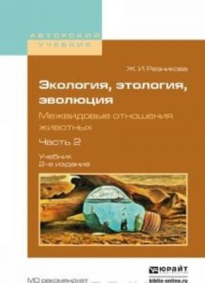 Экология, этология, эволюция. Межвидовые отношения животных в 2 ч. Часть 2. Учебник для вузов