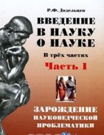 Введение в науку о науке. В 3 частях. Часть 1. Зарождение науковедческой проблематики