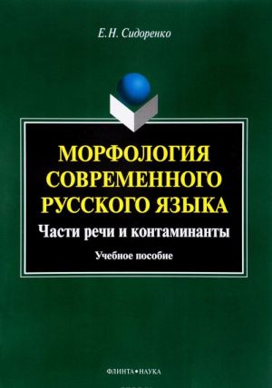 Morfologija sovremennogo russkogo jazyka. Chasti rechi i kontaminanty. Uchebnoe posobie