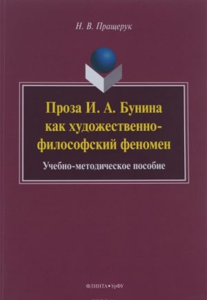 Proza I. A. Bunina kak khudozhestvenno-filosofskij fenomen. Uchebno-metodicheskoe posobie