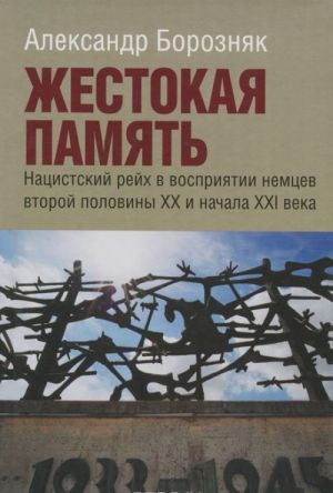 Zhestokaja pamjat. Natsistskij rejkh v vosprijatii nemtsev vtoroj poloviny XX i nachala XXI veka