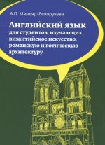 Anglijskij jazyk. Uchebnoe posobie dlja studentov (bakalavrov), izuchajuschikh vizantijskoe iskusstvo, romanskuju i goticheskuju arkhitekturu