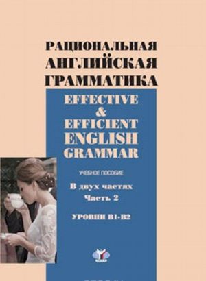 Effective & Efficient English Grammar / Ratsionalnaja anglijskaja grammatika. Urovni V1-V2. Uchebnoe posobie. V 2 chastjakh. Chast 2