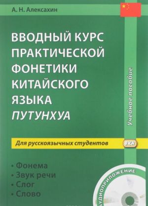 Vvodnyj kurs prakticheskoj fonetiki kitajskogo jazyka putunkhua dlja russkojazychnykh studentov. Fonema - Zvuk rechi - Slog - Slovo (+ MP3 CD)