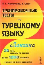 Trenirovochnye testy po turetskomu jazyku. Leksika. 26 tem, slovar po temam, bolee 1200 zadanij+kljuchi ko vsem zadanijam
