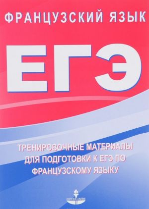 EGE. Frantsuzskij jazyk. Trenirovochnye materialy dlja podgotovki k EGE po frantsuzskomu jazyku. Uchebnoe posobie