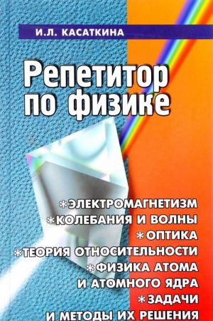 Repetitor po fizike. Elektromagnetizm, kolebanija i volny, optika, elementy teorii otnositelnosti, fizika atoma i atomnogo jadra. Zadachi i metody ikh reshenija