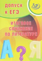 Допуск к ЕГЭ. Литература. Итоговое сочинение. Учебное пособие