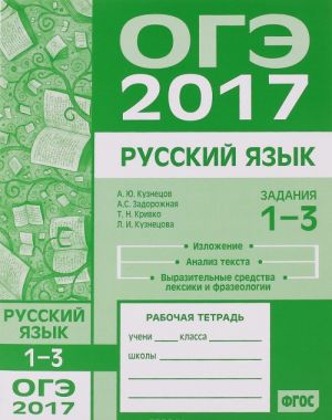 OGE 2017. Russkij jazyk. Zadanija 1-3. Izlozhenie, tekst, analiz teksta, vyrazitelnye sredstva leksiki i frazeologii. Rabochaja tetrad