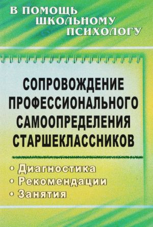 Soprovozhdenie professionalnogo samoopredelenija starsheklassnikov. Diagnostika, rekomendatsii, zanjatija