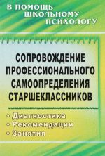 Soprovozhdenie professionalnogo samoopredelenija starsheklassnikov. Diagnostika, rekomendatsii, zanjatija