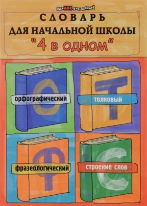 Slovar dlja nachalnoj shkoly "4 v odnom". Orfograficheskij, tolkovyj, frazeologicheskij, stroenie slov