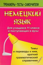 Немецкий язык. 11 класс. Для учащихся и поступающих в вузы. Темы и переводы к ним. Краткий грамматический справочник