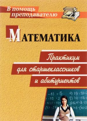 Matematika. Praktikum dlja starsheklassnikov i abiturientov