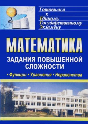 Matematika. Funktsii, uravnenija, neravenstva. Zadanija povyshennoj slozhnosti