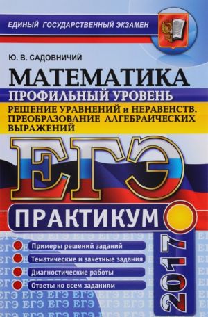 EGE 2017. Matematika. Praktikum. Profilnyj uroven. Reshenie uravnenij i neravenstv. Preobrazovanie algebraicheskikh vyrazhenij