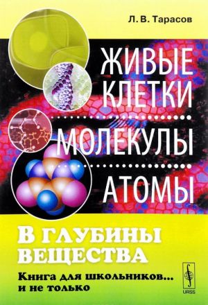 V glubiny veschestva. Zhivye kletki, molekuly, atomy. Kniga dlja shkolnikov... i ne tolko